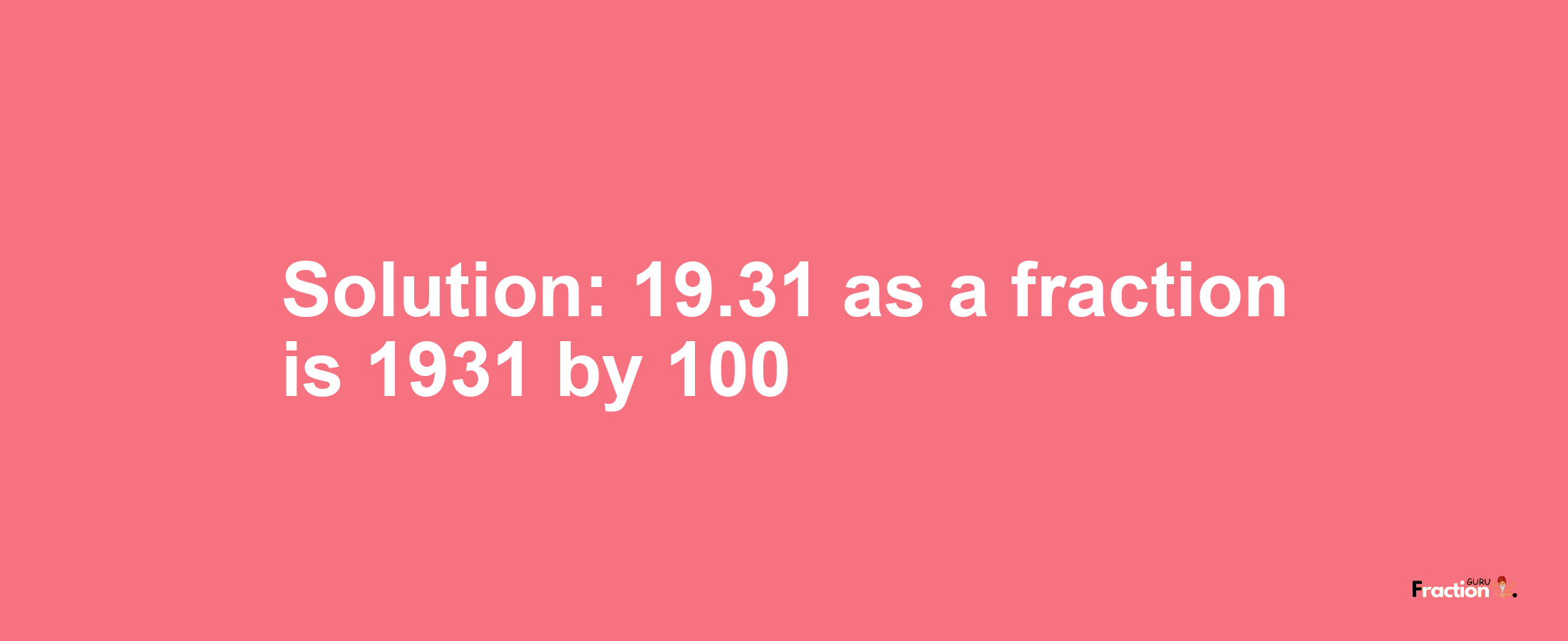 Solution:19.31 as a fraction is 1931/100